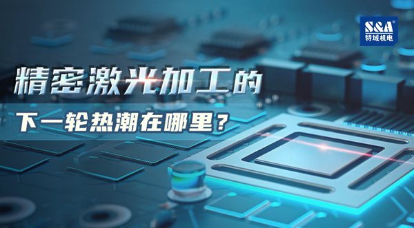 特域淺談：精密激光加工的下一輪熱潮在哪里？