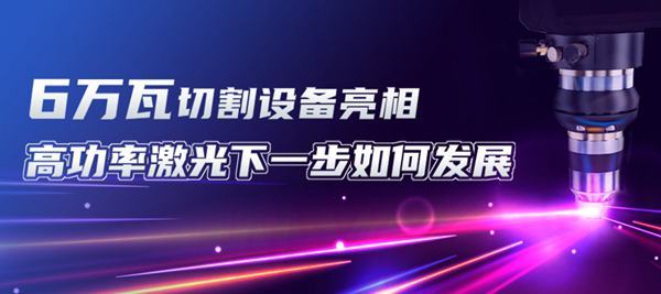 6萬瓦切割設(shè)備亮相 高功率激光下一步如何發(fā)展