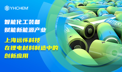 智能化工装备赋能新能源产业：上海远怀科技在锂电材料制造中的创新应用