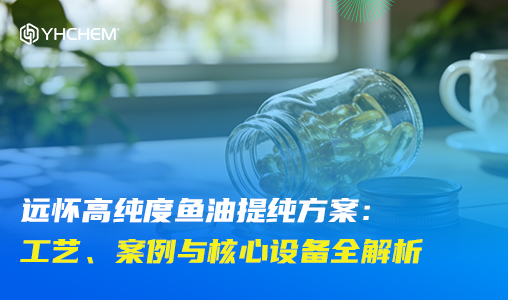 远怀高纯度鱼油提纯方案：工艺、案例与核心设备全解析